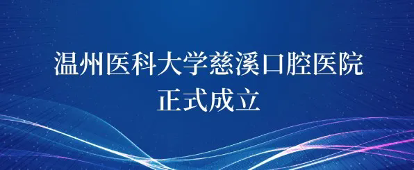 温州医科大学慈溪口腔医院揭牌启航，正式成立